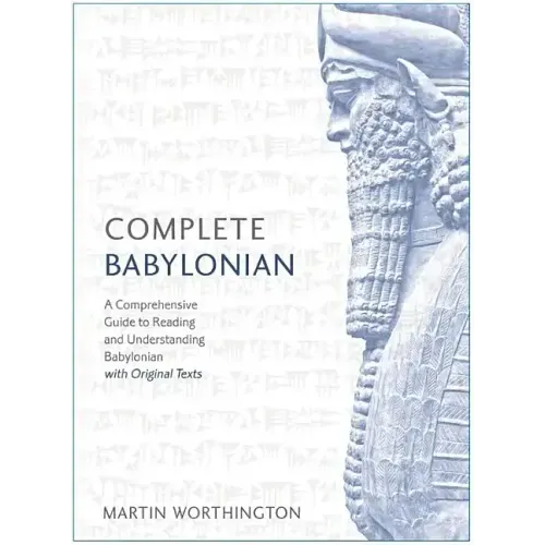 Complete Babylonian Beginner to Intermediate Course: A Comprehensive Guide to Reading and Understanding Babylonian, with Original Texts