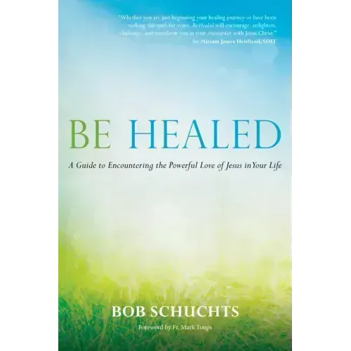 Be Healed: A Guide to Encountering the Powerful Love of Jesus in Your Life