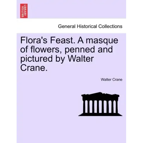 Flora's Feast. a Masque of Flowers, Penned and Pictured by Walter Crane.
