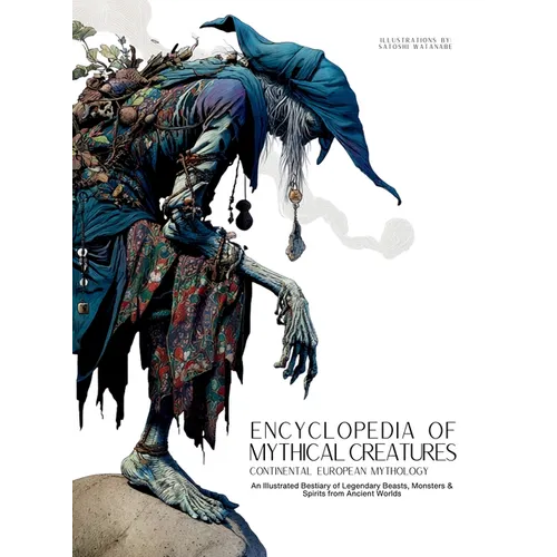 Encyclopedia of Mythical Creatures - Continental European Mythology: An Illustrated Bestiary of Legendary Beasts, Monsters & Spirits from Ancient Worl