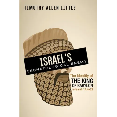 Israel's Eschatological Enemy: The Identity of the King of Babylon in Isaiah 14:4-21