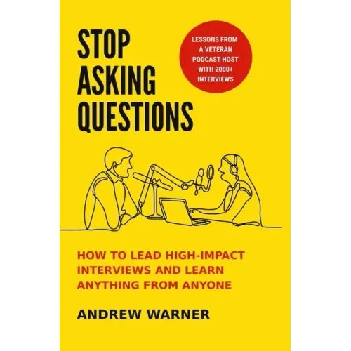 Stop Asking Questions: How to Lead High-Impact Interviews and Learn Anything from Anyone