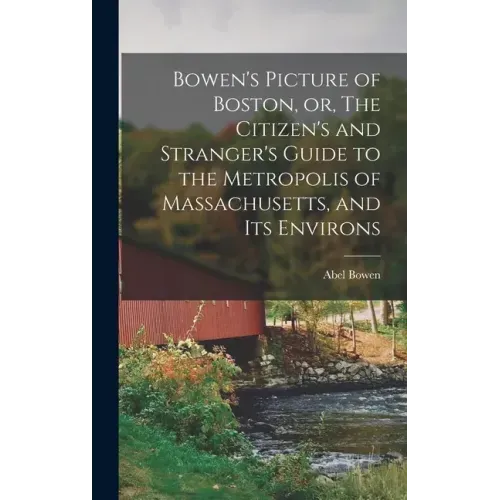 Bowen's Picture of Boston, or, The Citizen's and Stranger's Guide to the Metropolis of Massachusetts, and Its Environs