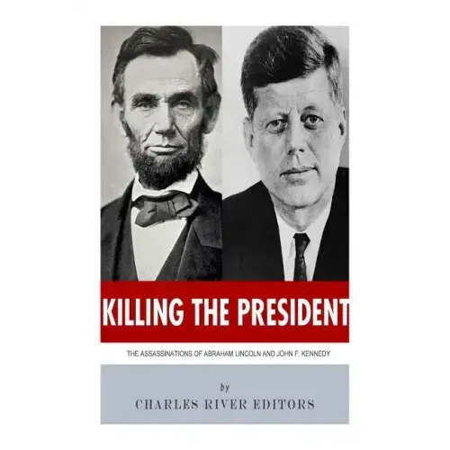 Killing The President: The Assassinations of Abraham Lincoln and John F. Kennedy