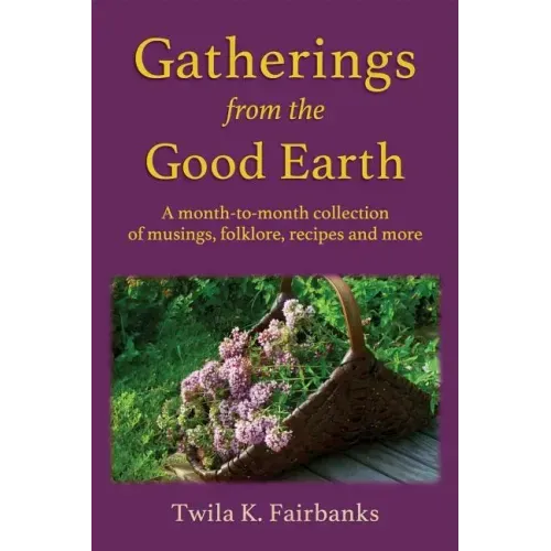 Gatherings from the Good Earth: A month-to-month collection of musings, folklore, recipes and more