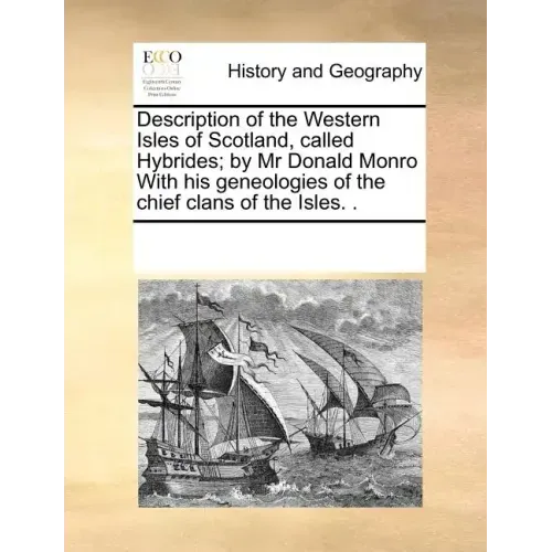 Description of the Western Isles of Scotland, Called Hybrides; By MR Donald Monro with His Geneologies of the Chief Clans of the Isles. .