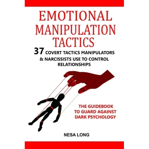 Emotional Manipulation Tactics: 37 Covert Tactics Manipulators & Narcissists Use To Control Relationships The Guidebook To Guard Against Dark Psycholo