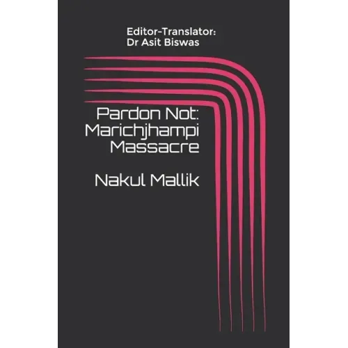 Pardon Not: Marichjhampi Massacre Nakul Mallik