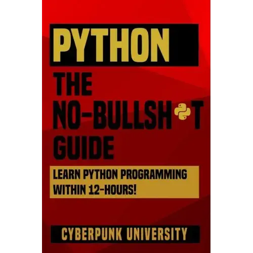 Python The No-Bullsh*t Guide: Learn Python Programming Within 12 Hours!