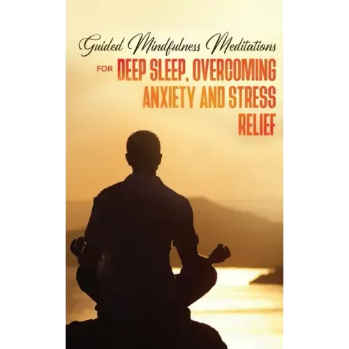 Guided Mindfulness Meditations for Deep Sleep, Overcoming Anxiety & Stress Relief: Beginners Meditation Scripts For Relaxation, Insomnia& Chakras Heal