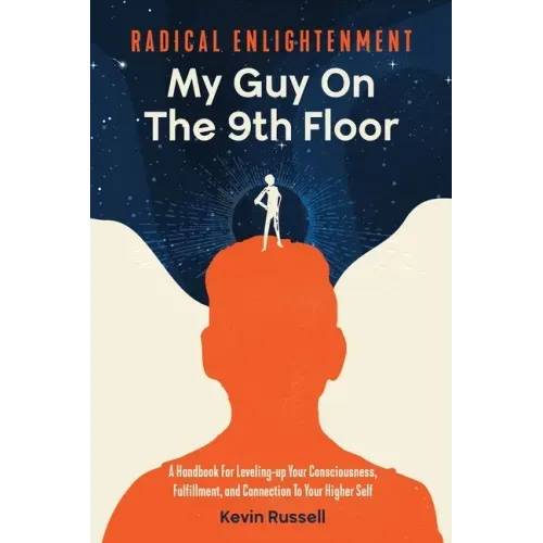 Radical Enlightenment: My Guy On The 9th Floor: A Handbook for Leveling-Up Your Consciousness, Fulfillment, and Connection to Your Higher Sel