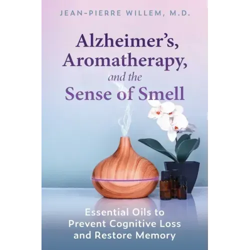 Alzheimer's, Aromatherapy, and the Sense of Smell: Essential Oils to Prevent Cognitive Loss and Restore Memory