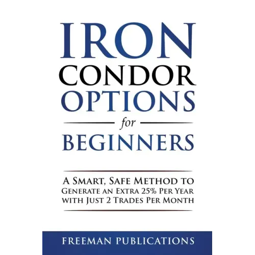 Iron Condor Options for Beginners: A Smart, Safe Method to Generate an Extra 25% Per Year with Just 2 Trades Per Month