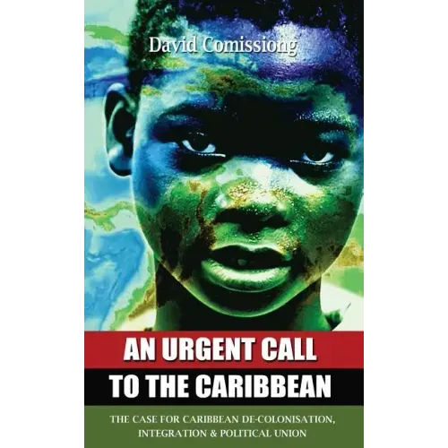 An Urgent Call to the Caribbean: The Case for Caribbean De-Colonisation, Integration and Political Unification