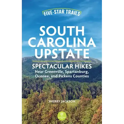Five-Star Trails: South Carolina Upstate: Spectacular Hikes Near Greenville, Spartanburg, Oconee, and Pickens Counties
