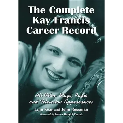 The Complete Kay Francis Career Record: All Film, Stage, Radio and Television Appearances