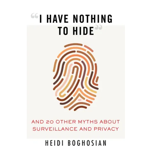 I Have Nothing to Hide: And 20 Other Myths about Surveillance and Privacy