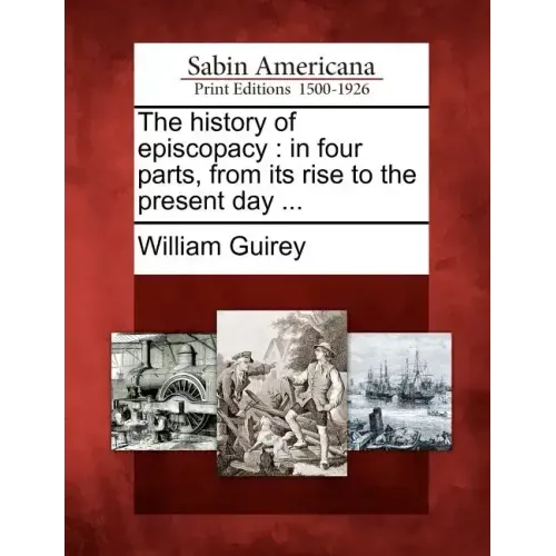 The History of Episcopacy: In Four Parts, from Its Rise to the Present Day ...