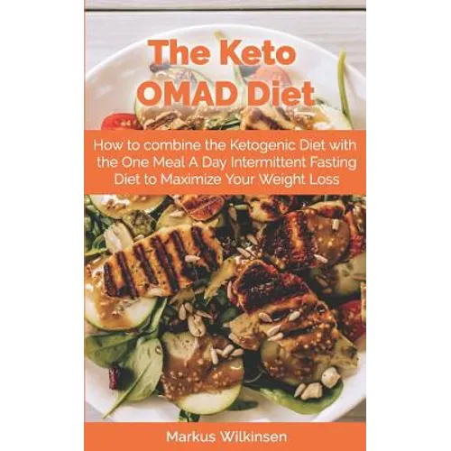 The Keto OMAD Diet: How to combine the Ketogenic Diet with the One Meal A Day Intermittent Fasting Diet to Maximize Your Weight Loss