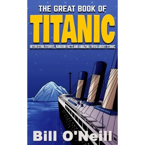 The Great Book of Titanic: Interesting Stories, Random Facts and Amazing Trivia About Titanic