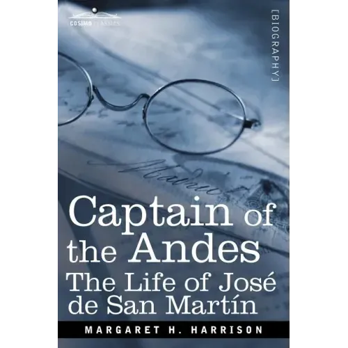 Captain of the Andes: The Life of Jose de San Martin, Liberator of Argentina, Chile and Peru