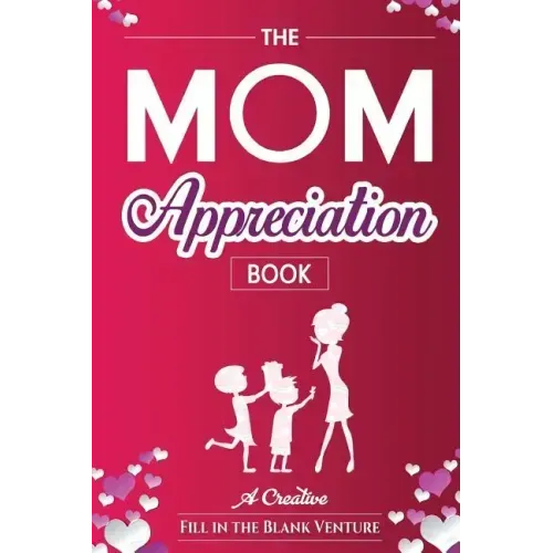 The Mom Appreciation Book: A Creative Fill-In-The-Blank Venture - The Perfect Gift for Mom