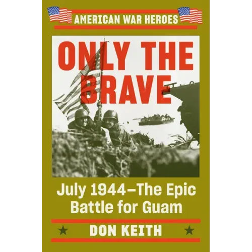 Only the Brave: July 1944--The Epic Battle for Guam
