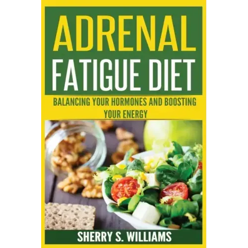 Adrenal Fatigue Diet: Balancing Your Hormones And Boosting Your Energy (Adrenal Reset, Anxiety Solution, Stress Management, Mind and Mood)