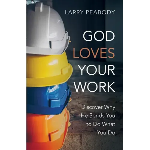 God Loves Your Work: Discover Why He Sends You to Do What You Do
