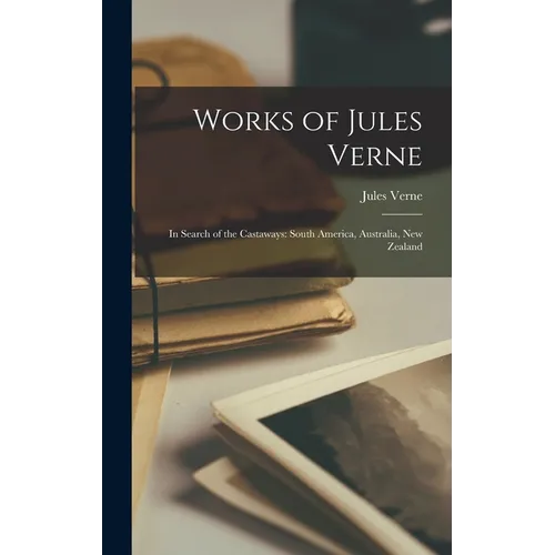 Works of Jules Verne: In Search of the Castaways: South America, Australia, New Zealand