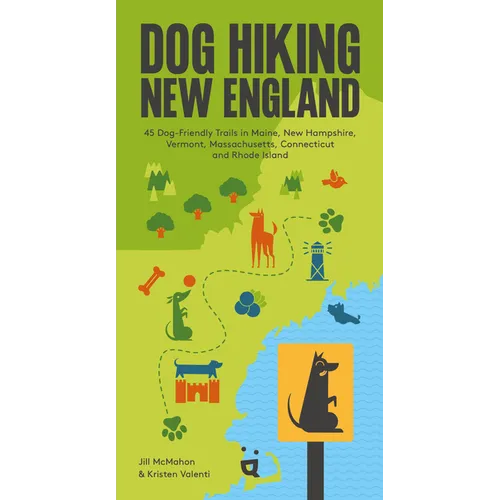 Dog Hiking New England: 45 Dog-Friendly Trails in Maine, New Hampshire, Vermont, Massachusetts, Connecticut and Rhode Island