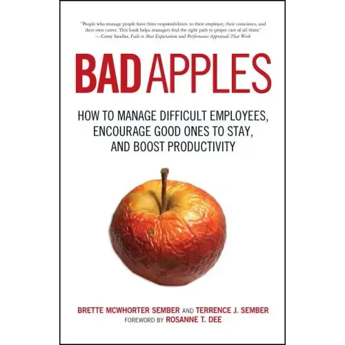 Bad Apples: How to Manage Difficult Employees, Encourage Good Ones to Stay, and Boost Productivity