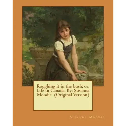 Roughing it in the bush; or, Life in Canada. By: Susanna Moodie (Original Version)