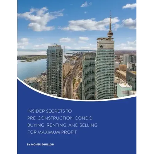 Insider Secrets to Pre-Construction Condo Buying, Renting, and Selling for Maximum Profit