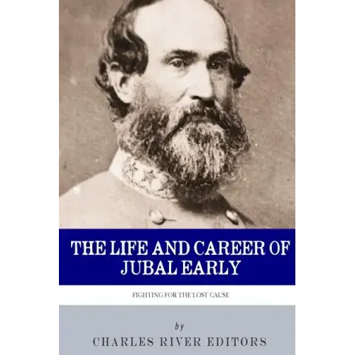 Fighting for the Lost Cause: The Life and Career of General Jubal Early