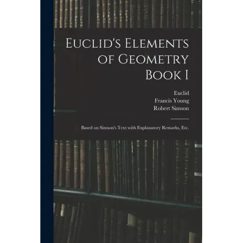 Euclid's Elements of Geometry Book I [microform]: Based on Simson's Text With Explanatory Remarks, Etc.