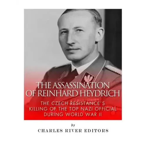 The Assassination of Reinhard Heydrich: The Czech Resistance's Killing of the Top Nazi Official during World War II