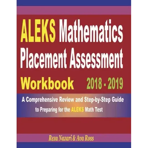 ALEKS Mathematics Placement Assessment Workbook 2018 - 2019: A Comprehensive Review and Step-By-Step Guide to Preparing for the ALEKS Math
