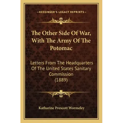 The Other Side Of War, With The Army Of The Potomac: Letters From The Headquarters Of The United States Sanitary Commission (1889)