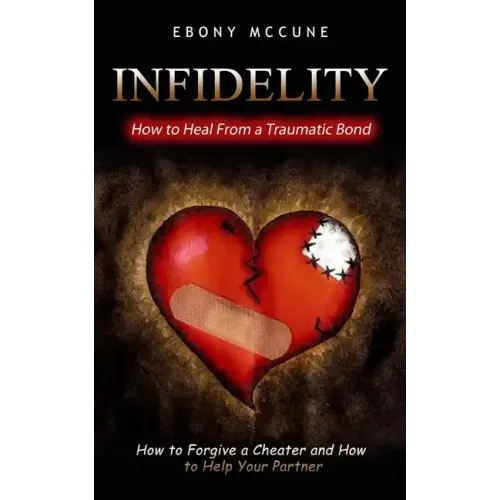 Infidelity: How to Heal From a Traumatic Bond (How to Forgive a Cheater and How to Help Your Partner)