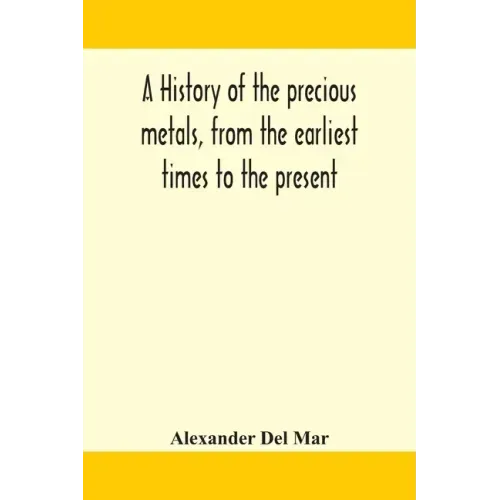 A history of the precious metals, from the earliest times to the present