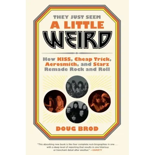 They Just Seem a Little Weird: How Kiss, Cheap Trick, Aerosmith, and Starz Remade Rock and Roll