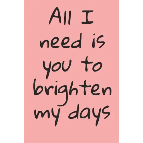 All I Need Is You To Brighten My Days: ournal Valentine's Day Gift, Heart alternative to Greeting Card, Valentine Anniversary Gift Love for Husband, B