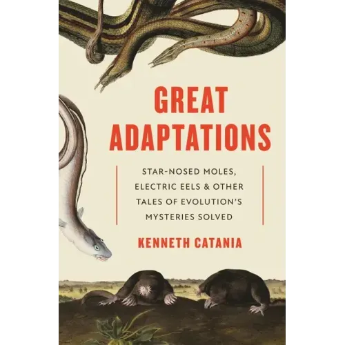 Great Adaptations: Star-Nosed Moles, Electric Eels, and Other Tales of Evolution's Mysteries Solved
