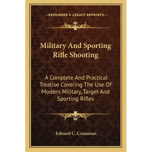 Military and Sporting Rifle Shooting: A Complete and Practical Treatise Covering the Use of Modern Military, Target and Sporting Rifles