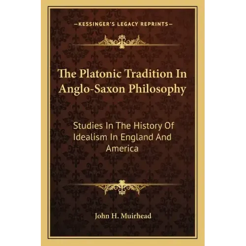 The Platonic Tradition In Anglo-Saxon Philosophy: Studies In The History Of Idealism In England And America