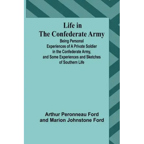 Life in the Confederate Army: Being Personal Experiences of a Private Soldier in the Confederate Army, and Some Experiences and Sketches of Southern