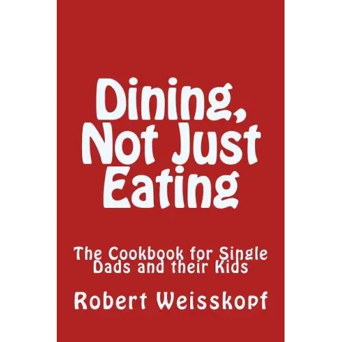 Dining, Not Just Eating: The Cookbook for Single Dads and their Kids