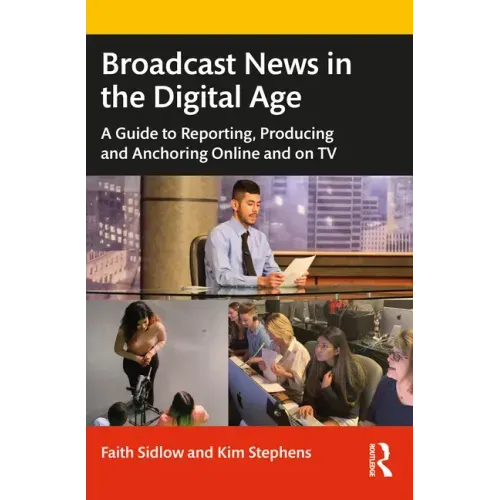 Broadcast News in the Digital Age: A Guide to Reporting, Producing and Anchoring Online and on TV