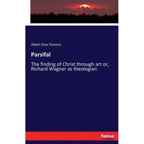 Parsifal: The finding of Christ through art or, Richard Wagner as theologian